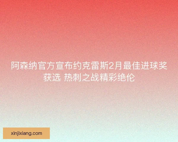 阿森纳官方宣布约克雷斯2月最佳进球奖获选 热刺之战精彩绝伦