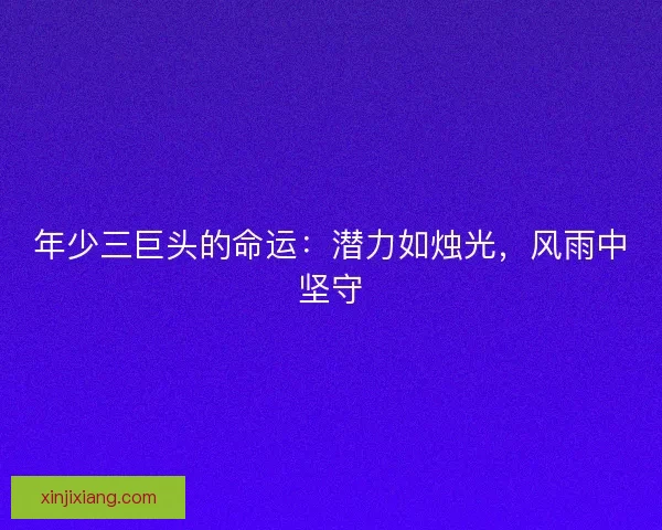 年少三巨头的命运：潜力如烛光，风雨中坚守