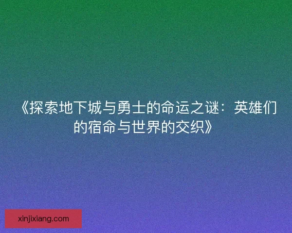 《探索地下城与勇士的命运之谜：英雄们的宿命与世界的交织》