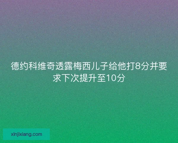 德约科维奇透露梅西儿子给他打8分并要求下次提升至10分