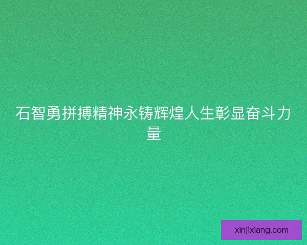 石智勇拼搏精神永铸辉煌人生彰显奋斗力量